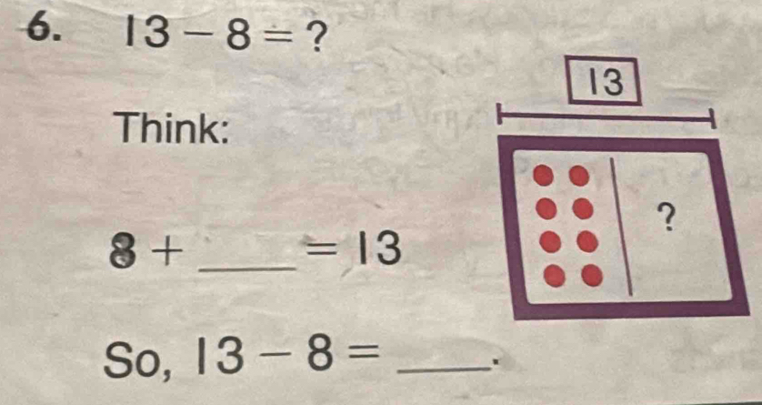 13-8= ? 
Think: 
_ 8+
=13
So, 13-8= _ 
.