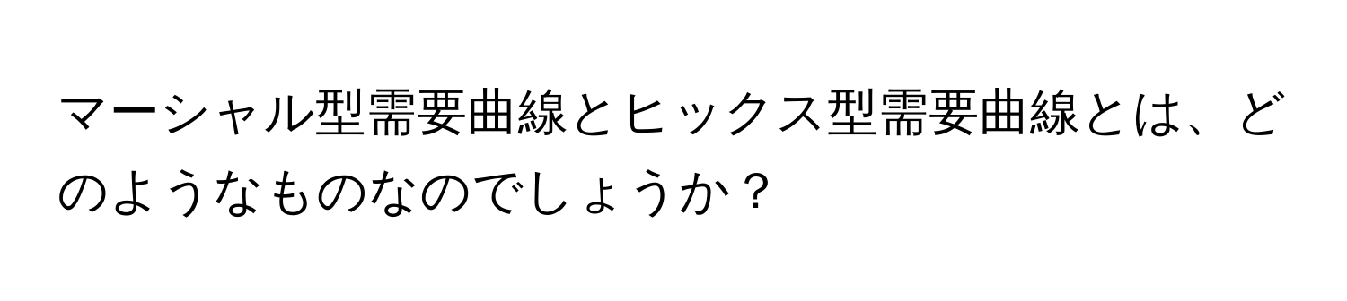 マーシャル型需要曲線とヒックス型需要曲線とは、どのようなものなのでしょうか？