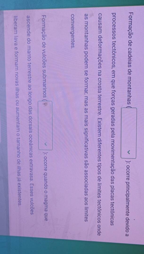 Formação de cadeias de montanhas ): ocorre principalmente devido a 
processos tectônicos, em que forças geradas pela movimentação das placas tectônicas 
causam deformações na crosta terrestre. Existem diferentes tipos de limites tectônicos onde 
as montanhas podem se formar, mas as mais significativas são associadas aos limites 
convergentes 
Formação de vulcões submarinos ): ocorre quando o magma que 
ascende do manto terrestre ao longo das dorsais oceânicas extravasa. Esses vulcões 
liberam lava e formam novas ilhas ou aumentam o tamanho de ilhas já existentes.
