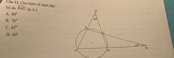 Cho hình vẽ dưới đây
Số đo widehat BAD là: 0 3
A. 80°
B. 70°
C. 65°
D. 60°