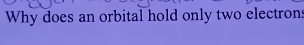 Why does an orbital hold only two electrons