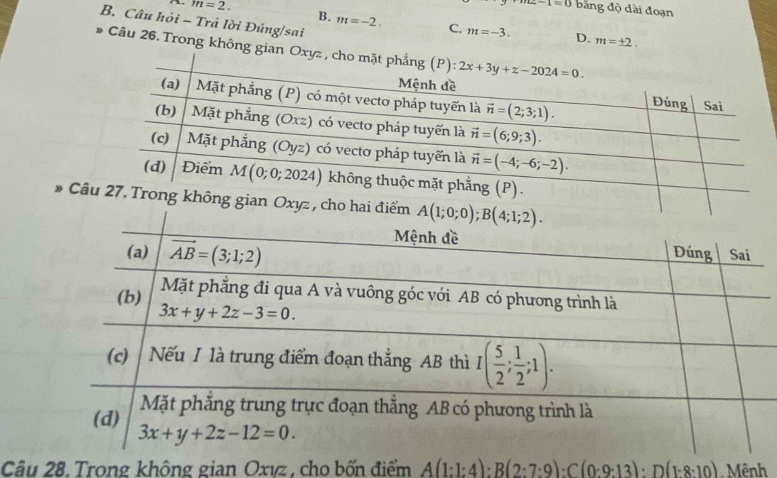 -1=0
m=2. băng độ dài đoạn
B. Câu hỏi - Trả lời Đúng/sai
B. m=-2. C. m=-3. D. m=± 2.
* Câu 26. Trong không gian Ox
Cho hai điểm 
Câu 28. Trong không gian Oxvz , cho bốn điểm A(1:1:4):B(2:7:9):C(0:9:13):D(1:8:10) Mênh