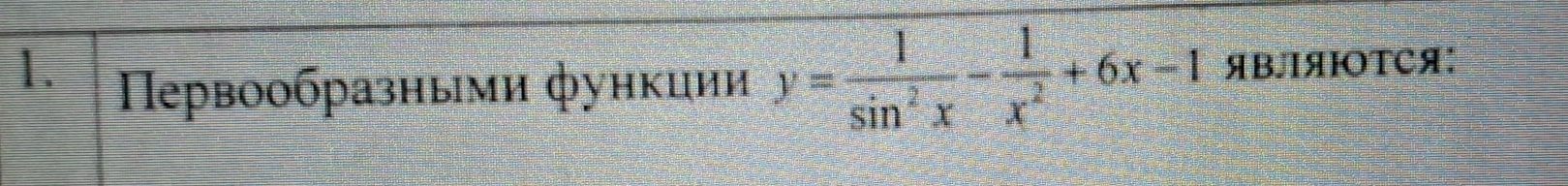 Пεрвоοбразными функиии y= 1/sin^2x - 1/x^2 +6x-1 ЯBJЯΙOTCя: