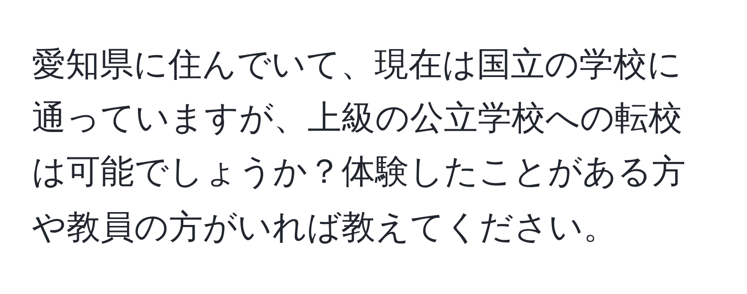 愛知県に住んでいて、現在は国立の学校に通っていますが、上級の公立学校への転校は可能でしょうか？体験したことがある方や教員の方がいれば教えてください。