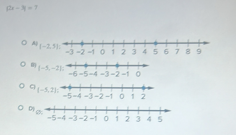 |2x-3|=7
A)  -2,5
B)  -5,-2
C)  -5,2
D)