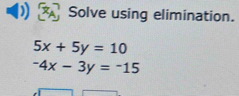 Solve using elimination.
5x+5y=10
-4x-3y=-15