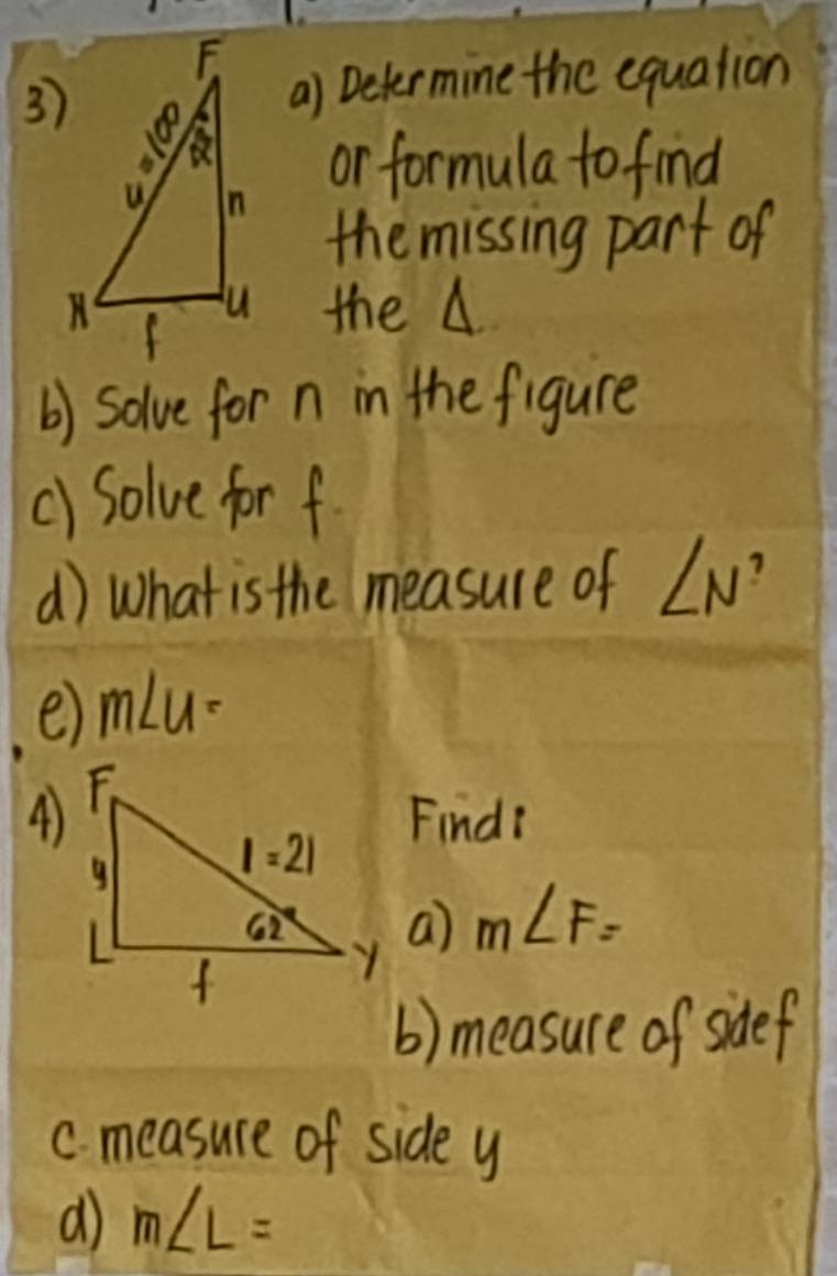 Determine the equation
or formula to find
the missing part of
the A
() Solve for n in the figure
() Solve for f
d) What is the measure of ∠ N
e) m∠ u=
④)
Finds
a) m∠ F=
() measure of sidef
c. measure of side y
d) m∠ L=