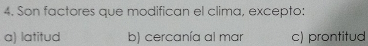 Son factores que modifican el clima, excepto:
a) latitud b) cercanía al mar c) prontitud