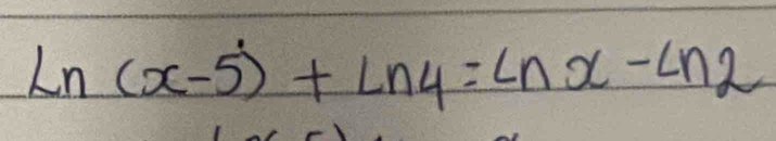 Ln(x-5)+Ln4=Lnx-Ln2