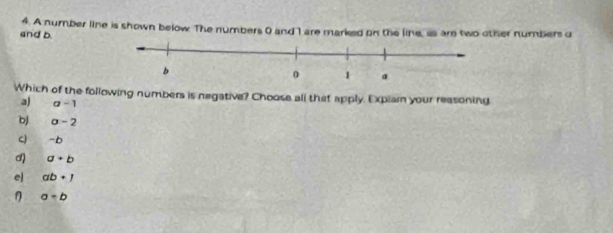 A number line is shown below. The numbers 0 and 1 are marked on the line, as are two other numbers d
and b
Which of the following numbers is negative? Choose all that apply. Explamn your reasoning
a) a-1
bJ sigma -2
C) -b
d) a+b
el ab+1
η a-b