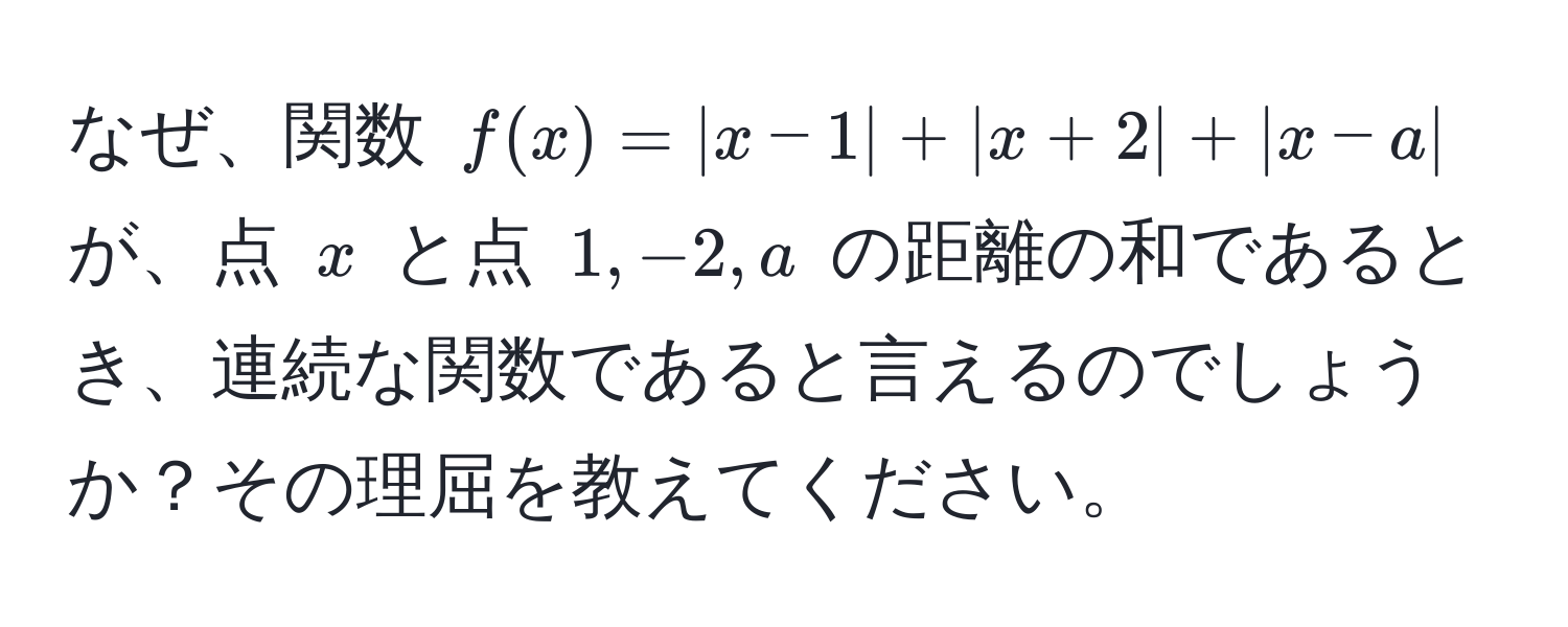 なぜ、関数 ( f(x) = |x - 1| + |x + 2| + |x - a| ) が、点 ( x ) と点 ( 1, -2, a ) の距離の和であるとき、連続な関数であると言えるのでしょうか？その理屈を教えてください。