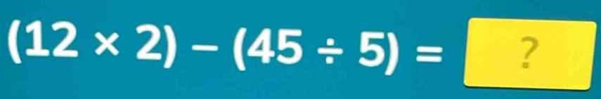 (12* 2)-(45/ 5)=?