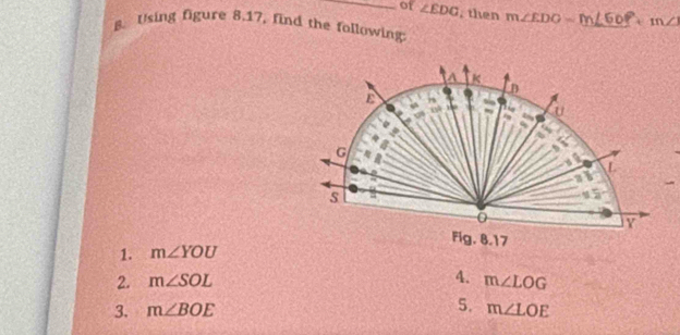 of ∠ EDG , then m∠ EDO=m∠ 60° n∠
B. Using figure 8.17, find the following
1. m∠ YOU
4.
2. m∠ SOL m∠ LOG
3. m∠ BOE 5. m∠ LOE