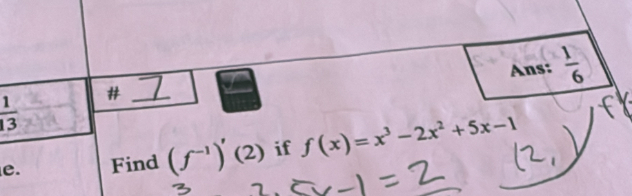 Ans:  1/6 
_# 
 1/13  
e. Find (f^(-1))'(2) if f(x)=x^3-2x^2+5x-1