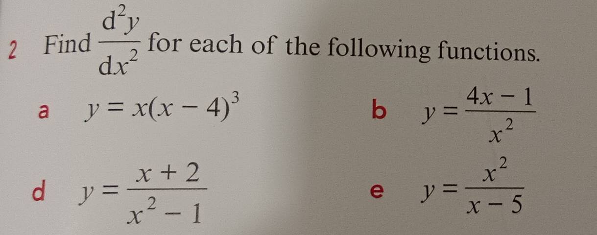 Find  d^2y/dx^2  for each of the following functions. 
a y=x(x-4)^3
b y= (4x-1)/x^2 
d y= (x+2)/x^2-1 
e y= x^2/x-5 