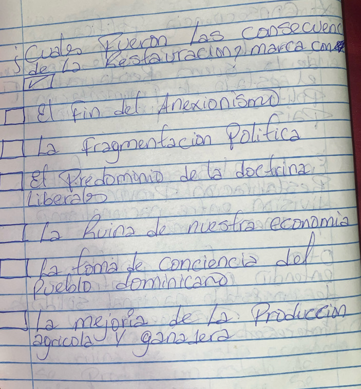 fCuols veron Las consecvens 
de to Restauraciongmorca cn 
el fin de( Anexionismo 
La fragmentacion Polifica 
f Sre dominio de ts doefrina 
liberelo 
I la Ruina de nuestraveconomia 
ke, foma de concioncl dol 
Pueblo dominicano 
he mejorie de La Produccion 
agricola y gonzlere