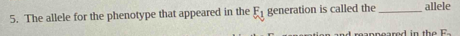 The allele for the phenotype that appeared in the F_1 generation is called the _allele 
and reappeared in th e F