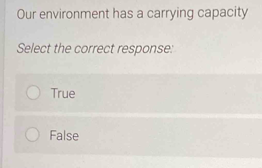 Our environment has a carrying capacity
Select the correct response:
True
False