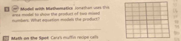 Model with Mathematics Jonathan uses this 
area model to show the product of two mixed 
numbers. What equation models the product? 
_ 
Math on the Spot Cara's muffin recipe calls