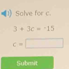 Solve for c.
3+3c=-15
c=□
Submit