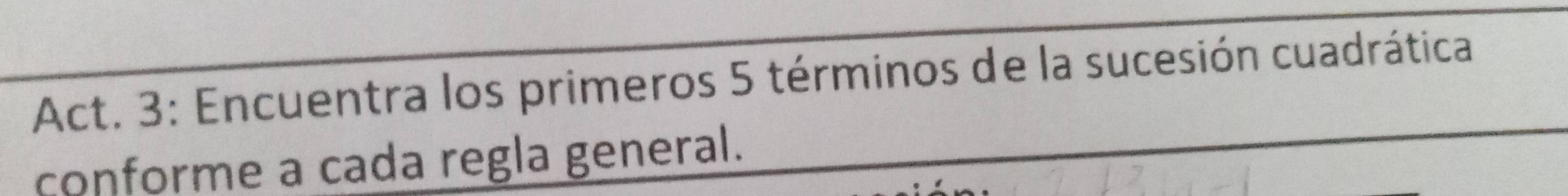 Act. 3: Encuentra los primeros 5 términos de la sucesión cuadrática 
conforme a cada regla general.