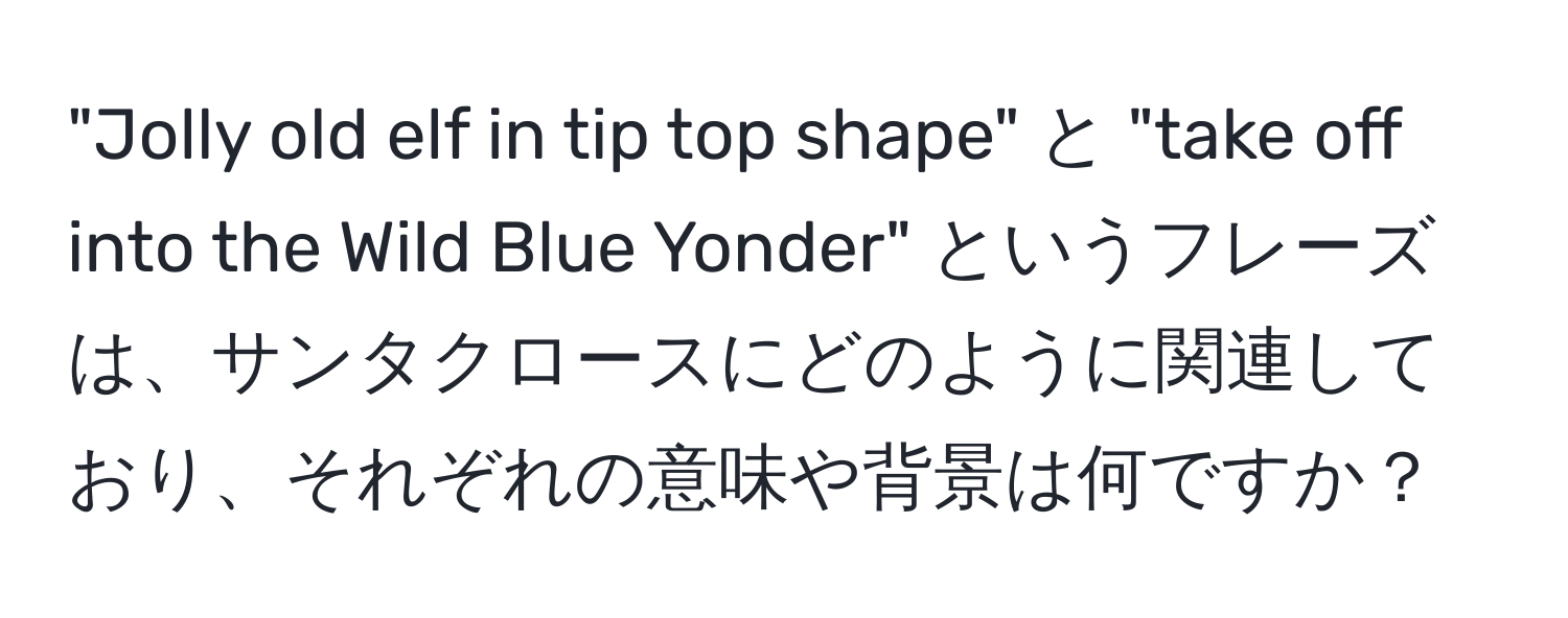 "Jolly old elf in tip top shape" と "take off into the Wild Blue Yonder" というフレーズは、サンタクロースにどのように関連しており、それぞれの意味や背景は何ですか？