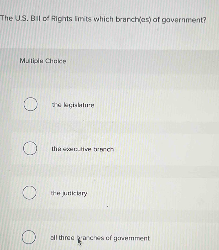 The U.S. Bill of Rights limits which branch(es) of government?
Multiple Choice
the legislature
the executive branch
the judiciary
all three branches of government