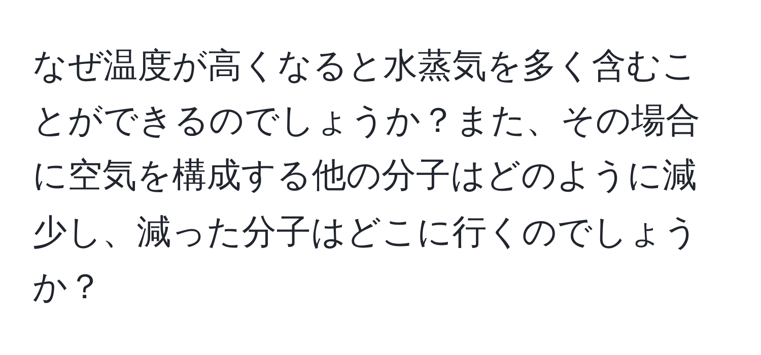 なぜ温度が高くなると水蒸気を多く含むことができるのでしょうか？また、その場合に空気を構成する他の分子はどのように減少し、減った分子はどこに行くのでしょうか？