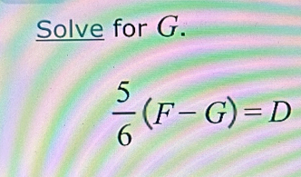 Solve for G.
 5/6 (F-G)=D