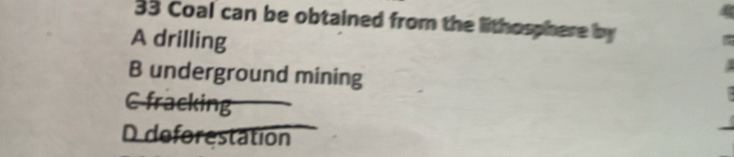 Coal can be obtained from the lithosphere by
A drilling
B underground mining
C fracking
D deforestation