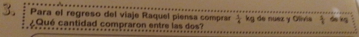 Para el regreso del viaje Raquel piensa comprar  1/4  kg de nuez y Olivia  5/6  áo kg
¿Qué cantidad compraron entre las dos?