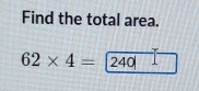 Find the total area.
62* 4= 240