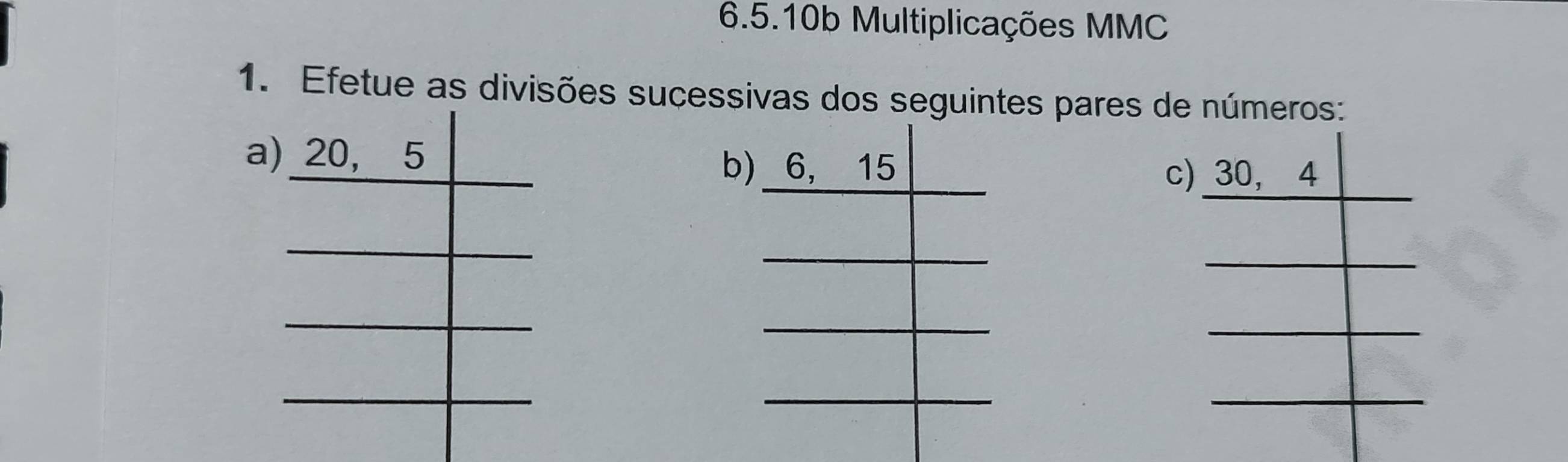 6.5.10b Multiplicações MMC 
1. Efetue as divisões sucessivas dos seguintes pares de números: 
a 
b c