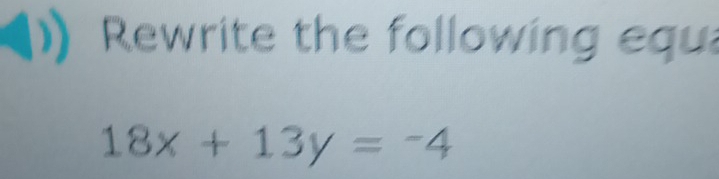 Rewrite the following equa
18x+13y=-4