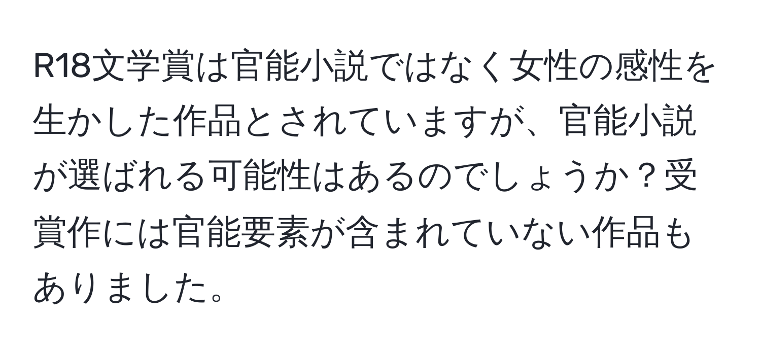 R18文学賞は官能小説ではなく女性の感性を生かした作品とされていますが、官能小説が選ばれる可能性はあるのでしょうか？受賞作には官能要素が含まれていない作品もありました。