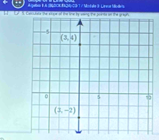 Algebra 1 A (BLOCK FA24) CO 1 / Mcdufe 3 Urear Mcdels
S. Caliculate the slope of the line by