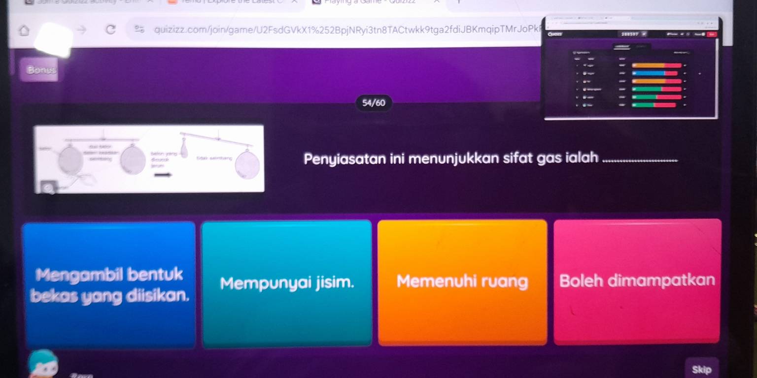 Bonis
54/60
Penyiasatan ini menunjukkan sifat gas ialah_
Mengambil bentuk Mempunyai jisim. Memenuhi ruang Boleh dimampatkan
bekas yang diisikan.
Skip