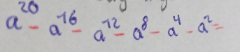 a^(20)-a^(16)-a^(72)-a^8-a^4-a^2=