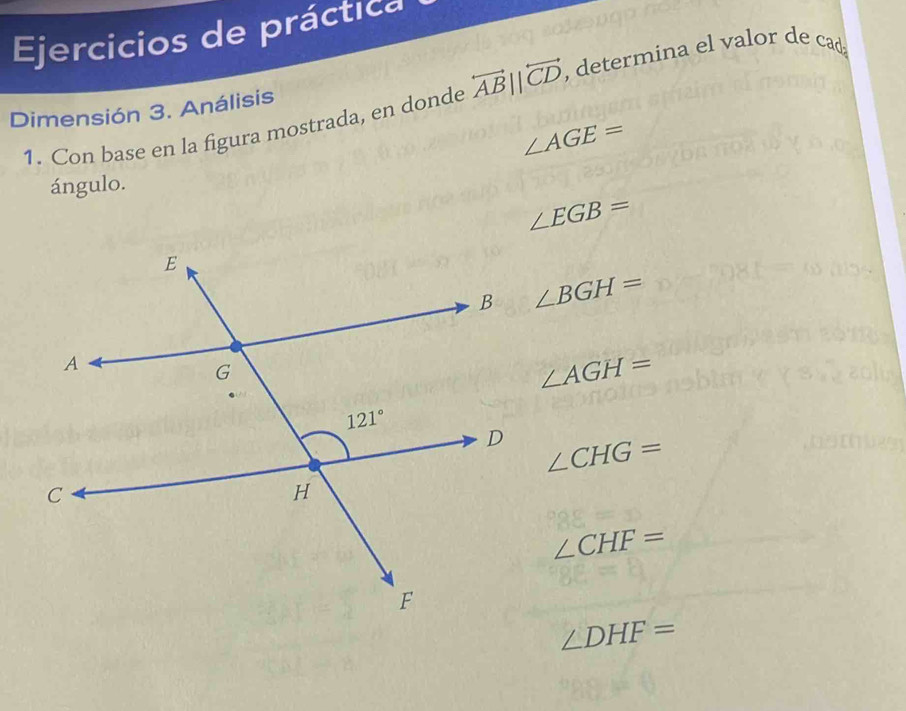 Ejercicios de práctica
1. Con base en la figura mostrada, en donde overleftrightarrow AB||overleftrightarrow CD , determina el valor de cad
Dimensión 3. Análisis
∠ AGE=
ángulo.
∠ EGB=
∠ BGH=
∠ AGH=
∠ CHG=
∠ CHF=
∠ DHF=