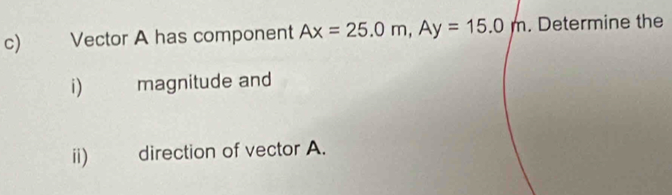 Vector A has component Ax=25.0m, Ay=15.0m. Determine the 
i) magnitude and 
ii) direction of vector A.