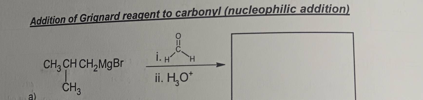 Addition of Grignard reagent to carbonyl (nucleophilic addition)
beginarrayr 0 11 hline endarray c 11 hline endarray
a) beginarrayr CH_3CHCH_2MgBr CH_3endarray
ⅱ. H_3O^+