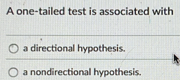 A one-tailed test is associated with
a directional hypothesis.
a nondirectional hypothesis.