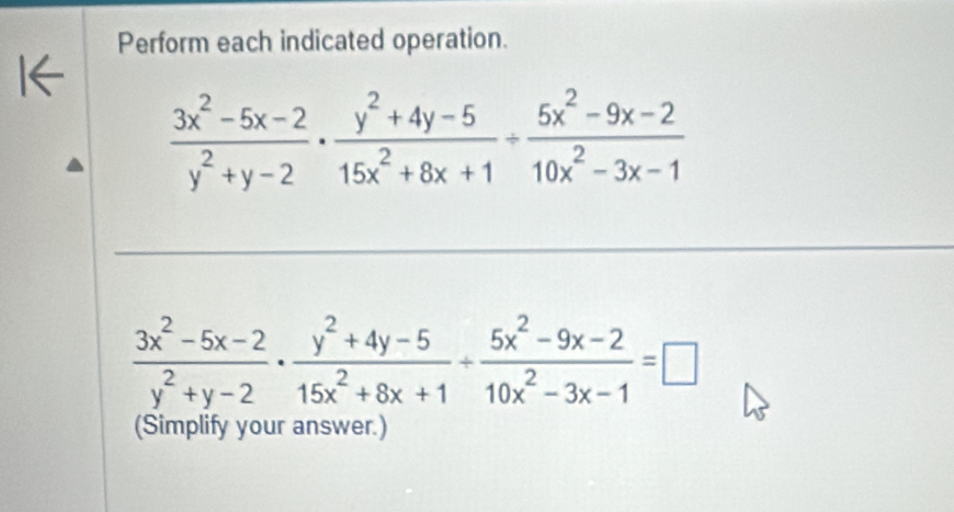 Perform each indicated operation.
I←
 (3x^2-5x-2)/y^2+y-2 ·  (y^2+4y-5)/15x^2+8x+1 /  (5x^2-9x-2)/10x^2-3x-1 
 (3x^2-5x-2)/y^2+y-2 ·  (y^2+4y-5)/15x^2+8x+1 /  (5x^2-9x-2)/10x^2-3x-1 =□
(Simplify your answer.)