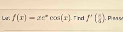 Let f(x)=xe^xcos (x). Find f'( π /6 ). Please