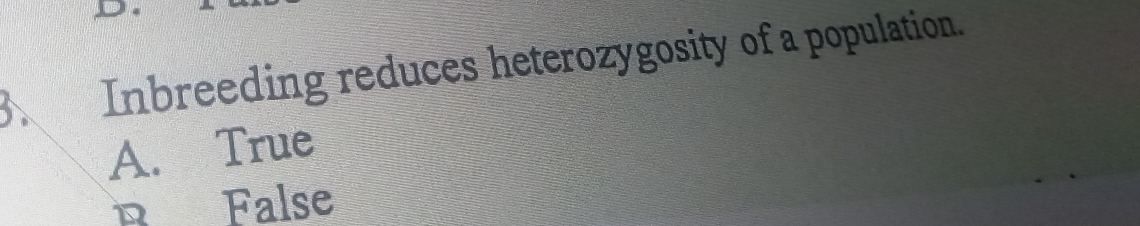 Inbreeding reduces heterozygosity of a population.
A. True
R False