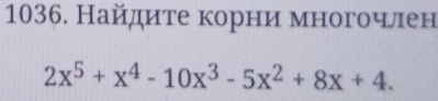 Найдиτе корни многочνлен
2x^5+x^4-10x^3-5x^2+8x+4.