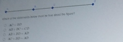 a.
.
whih o the vistements beiow munz be true about the fgure ?
4x^2=84
AB· BC=CD
AB+20=AD
AC^2+BD=AD