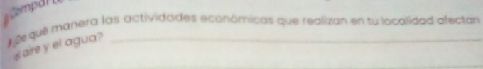 #Compal 
u qué manera las actividades económicas que realizan en tu localidad afectan 
l aire y el agua?