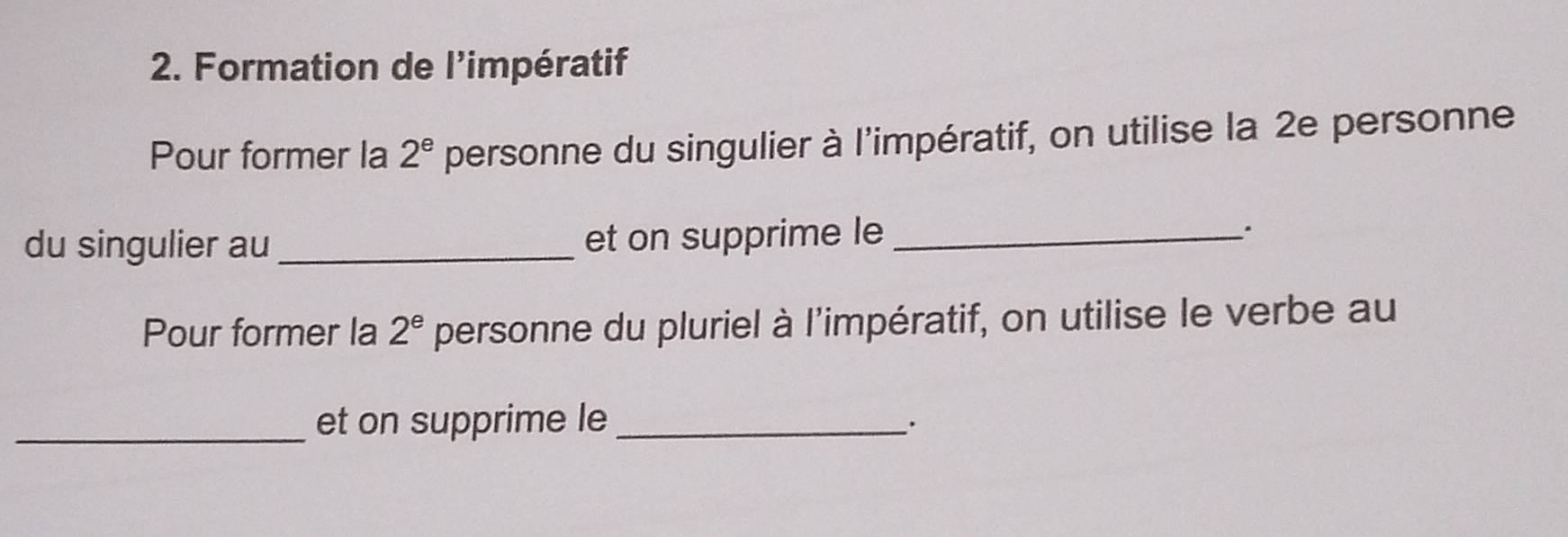 Formation de l'impératif 
Pour former la 2^e personne du singulier à l'impératif, on utilise la 2e personne 
du singulier au _et on supprime le _. 
Pour former la 2^e personne du pluriel à l'impératif, on utilise le verbe au 
_et on supprime le_