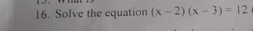 Solve the equation (x-2)(x-3)=12